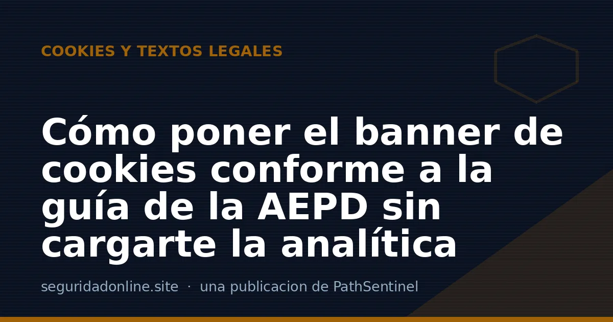 Cómo poner el banner de cookies conforme a la guía de la AEPD sin cargarte la analítica