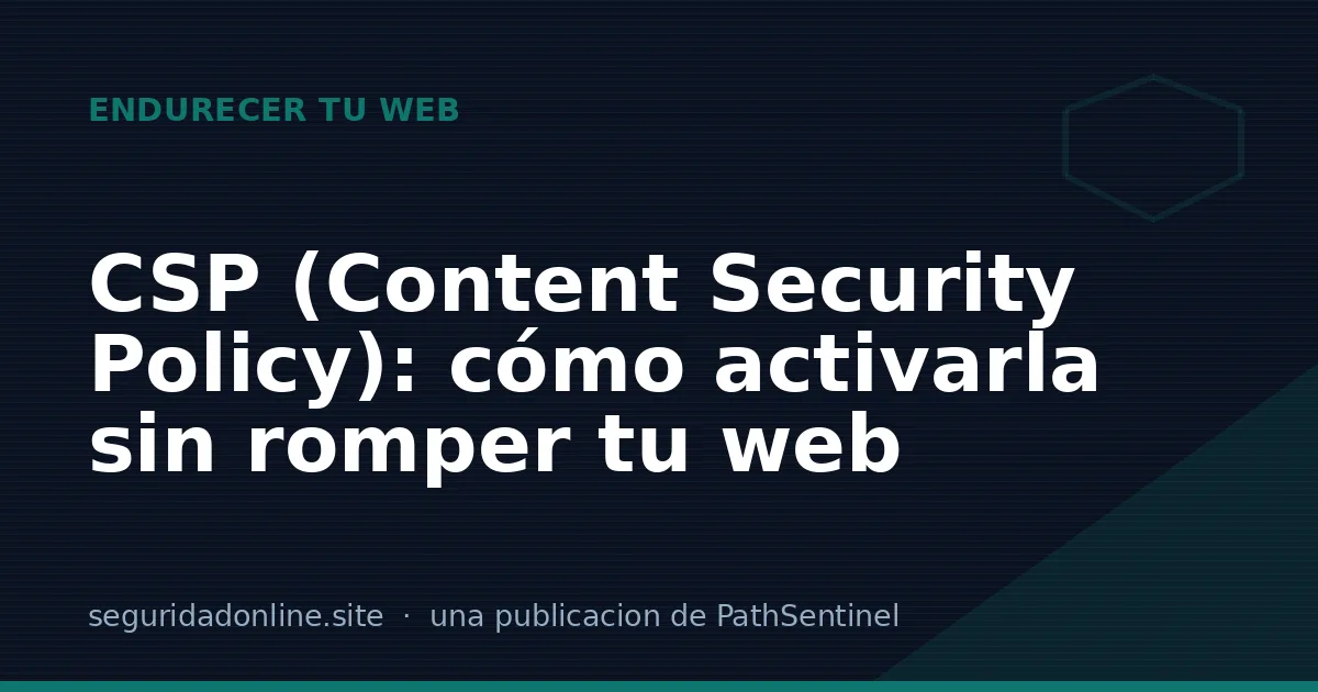 CSP (Content Security Policy): cómo activarla sin romper tu web