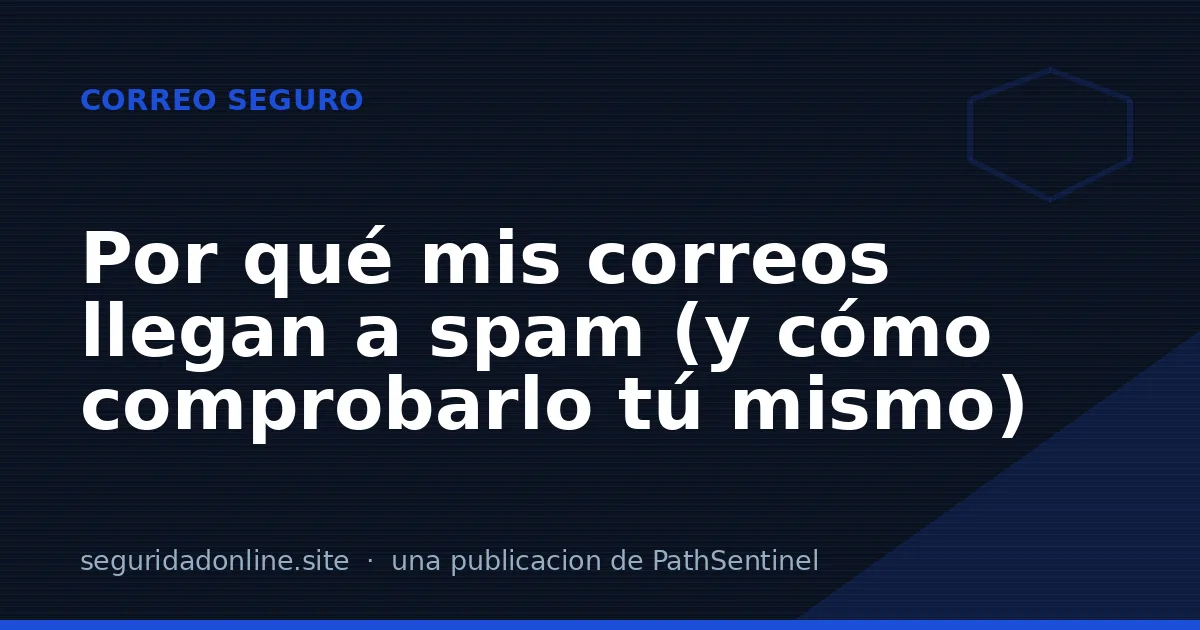 Por qué mis correos llegan a spam (y cómo comprobarlo tú mismo)