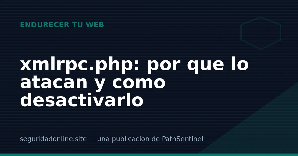 xmlrpc.php: qué es, por qué lo atacan y cómo desactivarlo sin romper nada