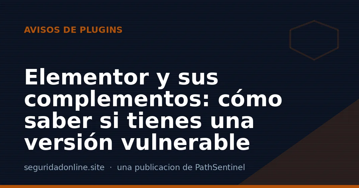 Elementor y sus complementos: cómo saber si tienes una versión vulnerable