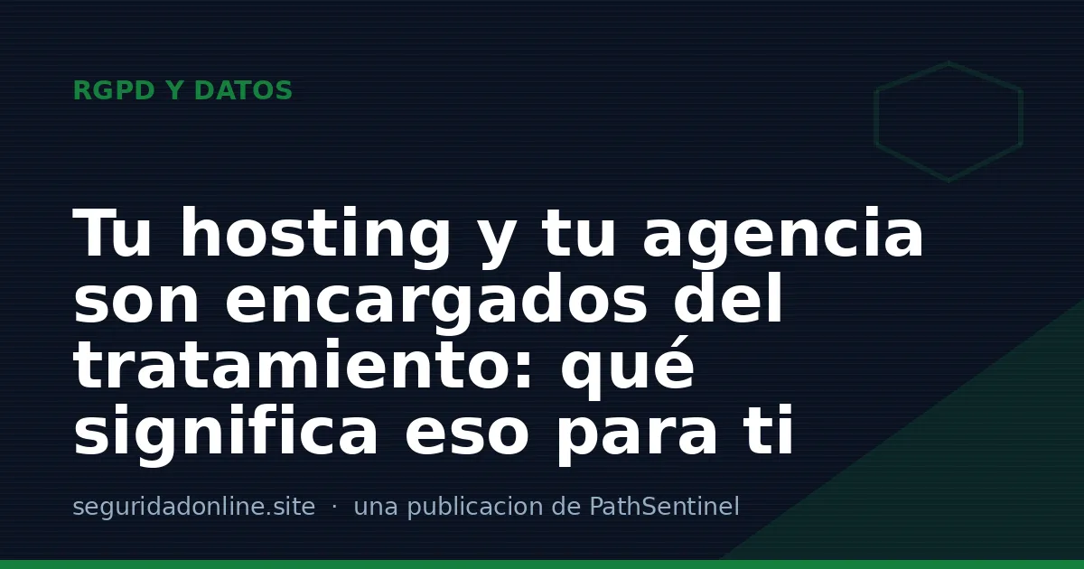 Tu hosting y tu agencia son encargados del tratamiento: qué significa eso para ti