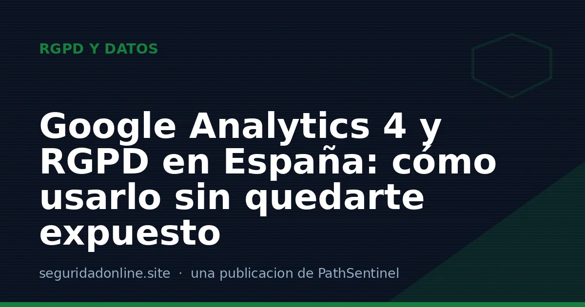 Google Analytics 4 y RGPD en España: cómo usarlo sin quedarte expuesto