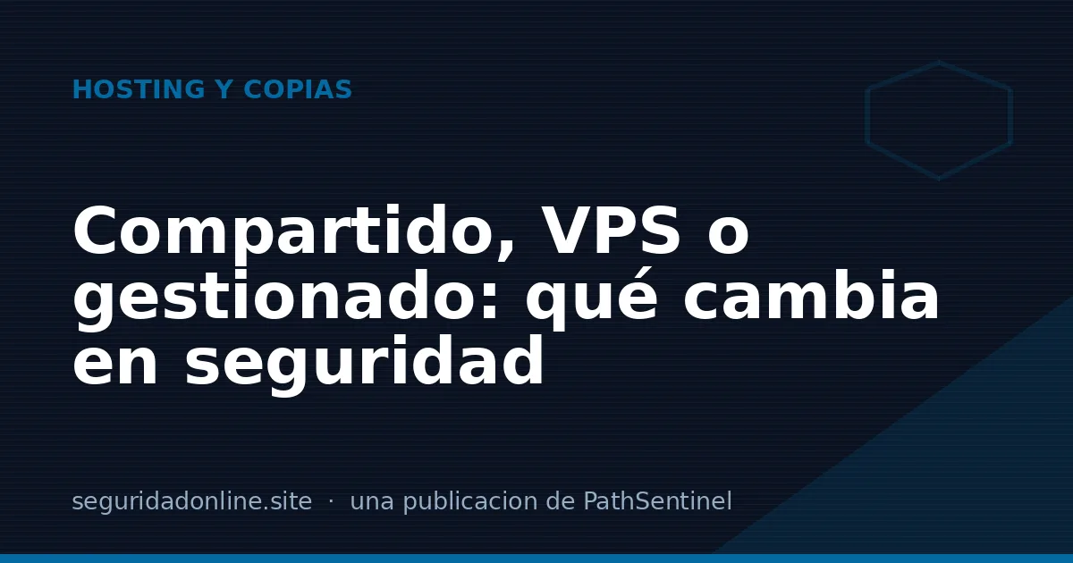 Hosting compartido, VPS o servidor gestionado: qué cambia en seguridad
