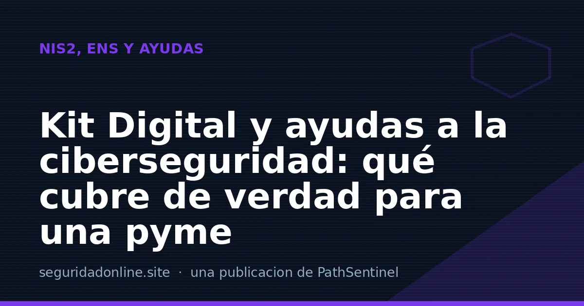 Kit Digital y ayudas a la ciberseguridad: qué cubre de verdad para una pyme
