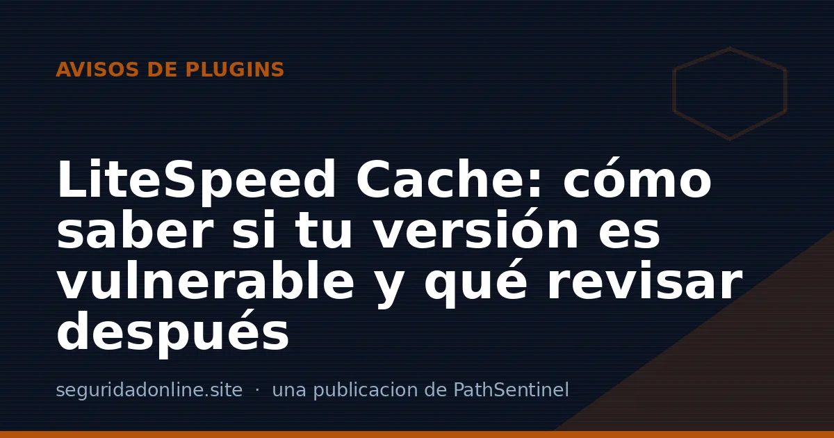 LiteSpeed Cache: cómo saber si tu versión es vulnerable y qué revisar después