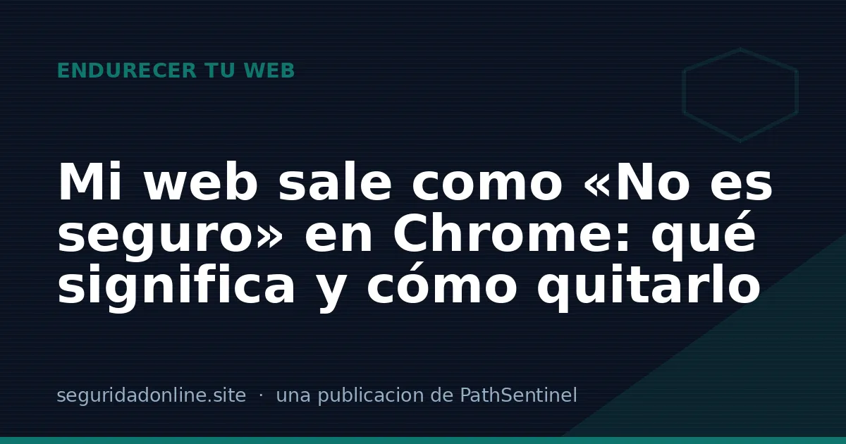 Mi web sale como «No es seguro» en Chrome: qué significa y cómo quitarlo