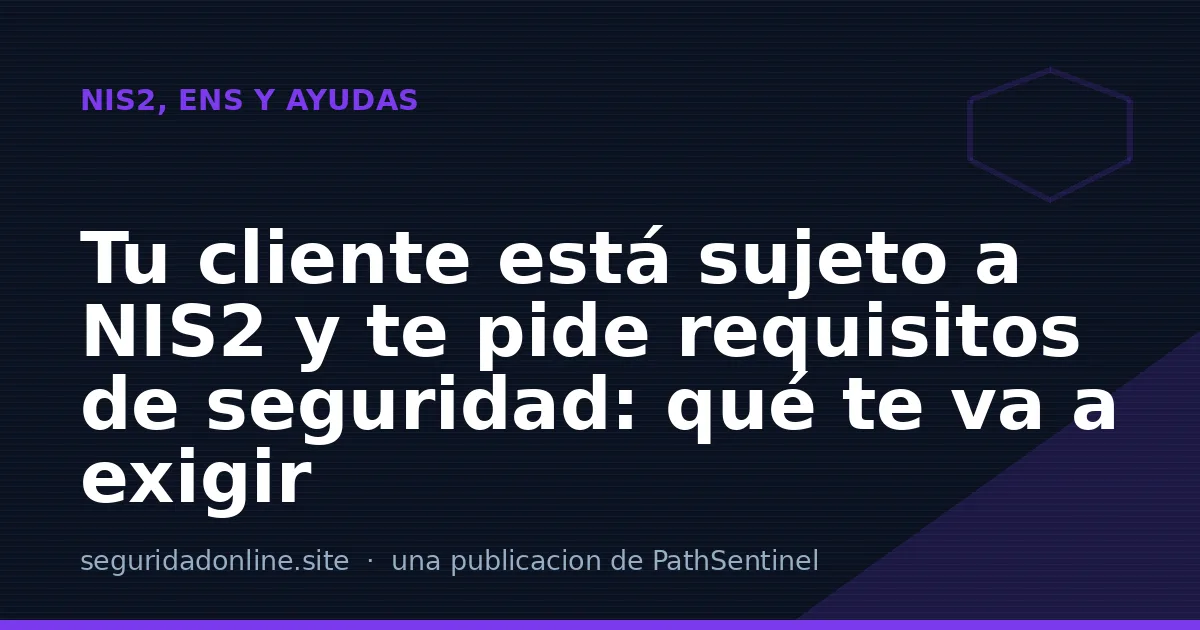 Tu cliente está sujeto a NIS2 y te pide requisitos de seguridad: qué te va a exigir