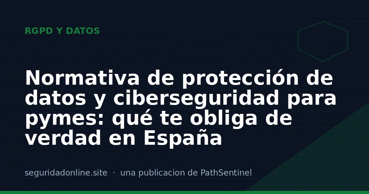 Normativa de protección de datos y ciberseguridad para pymes: qué te obliga de verdad en España