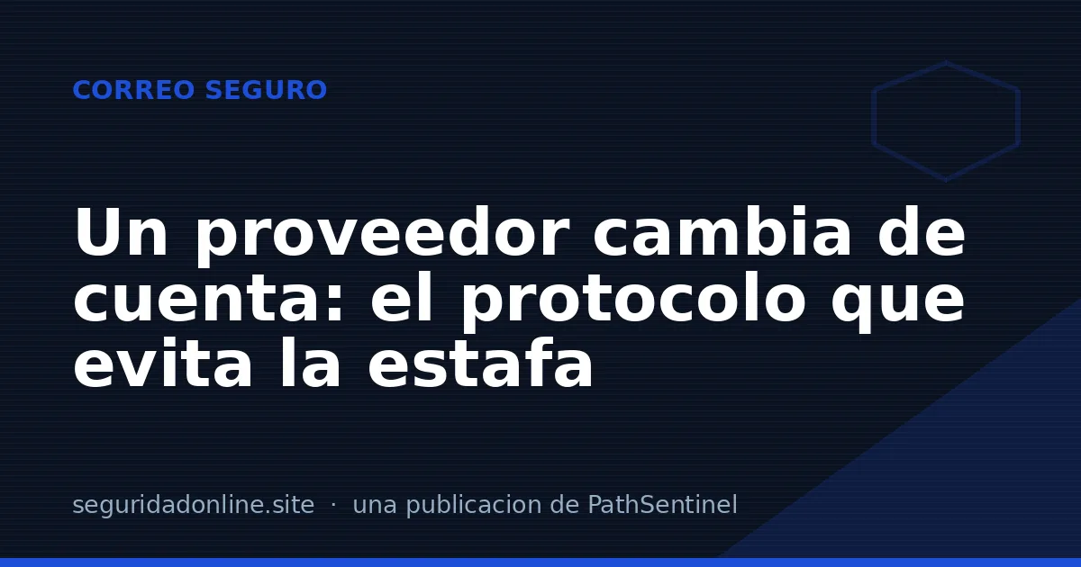 Un proveedor te cambia el número de cuenta: el protocolo que evita la estafa