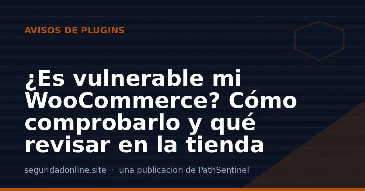 ¿Es vulnerable mi WooCommerce? Cómo comprobarlo y qué revisar en la tienda